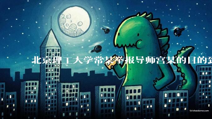 北京理工大学常某举报导师宫某的目的到底是什么？