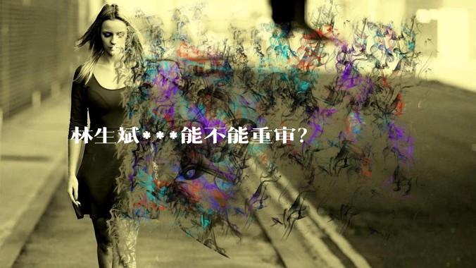 林生斌***能不能重审？