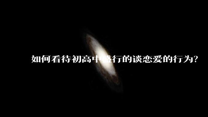 如何看待初高中盛行的谈恋爱的行为？