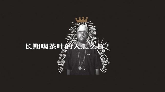 长期喝茶叶的人怎么样？