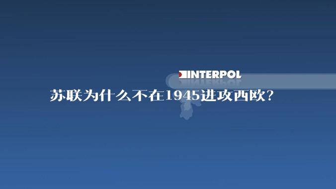苏联为什么不在1945进攻西欧？