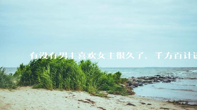 有没有男主喜欢女主很久了，千方百计诱拐女主的超甜超甜的甜宠文？！！?